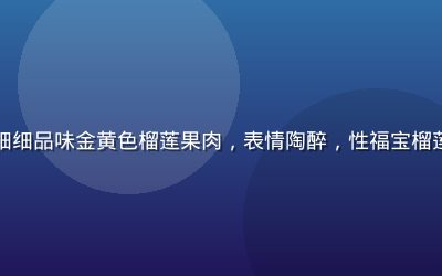专业品鉴师在品鉴台前细细品味金黄色榴莲果肉，表情陶醉，性福宝榴莲视频品鉴教程系列封面