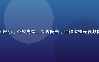 云南本土榴莲果实较小，外皮青绿，果肉偏白，性福宝榴莲视频国产榴莲品种介绍