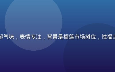 品鉴师俯身闻嗅榴莲底部气味，表情专注，背景是榴莲市场摊位，性福宝榴莲视频气味判断教程