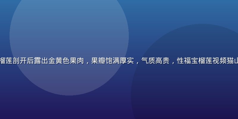 马来西亚猫山王榴莲剖开后露出金黄色果肉，果瓣饱满厚实，气质高贵，性福宝榴莲视频猫山王品种专题封面